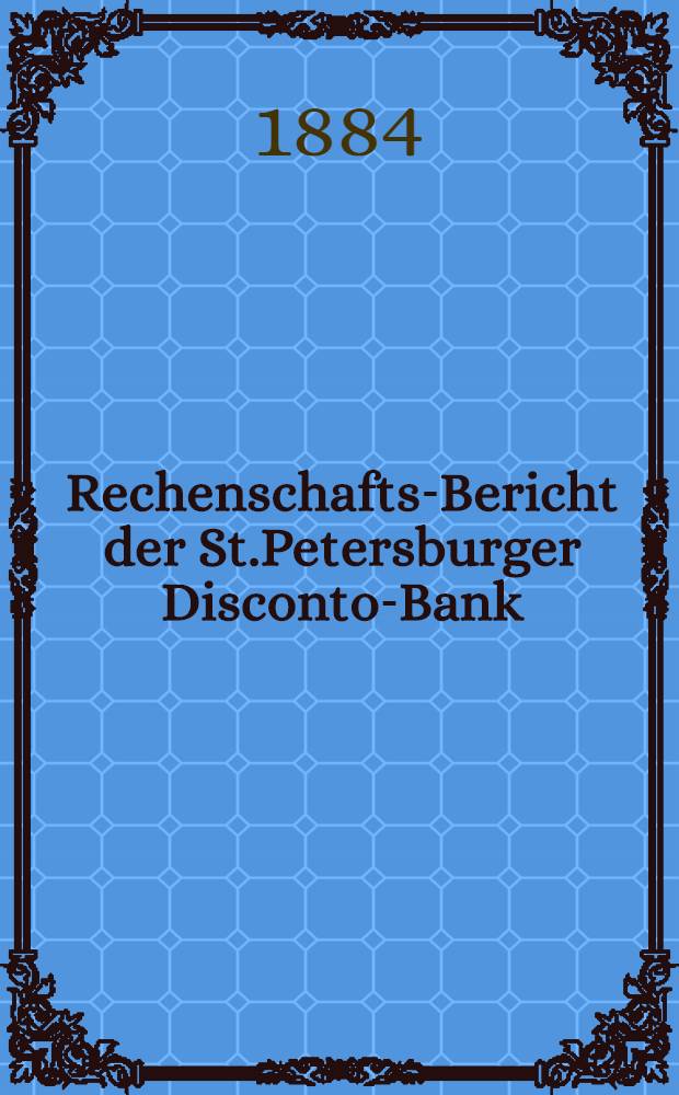 Rechenschafts-Bericht der St.Petersburger Disconto-Bank