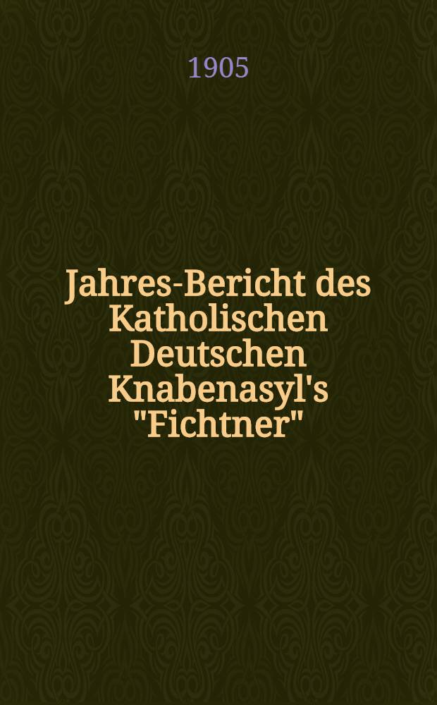 Jahres-Bericht des Katholischen Deutschen Knabenasyl's "Fichtner"