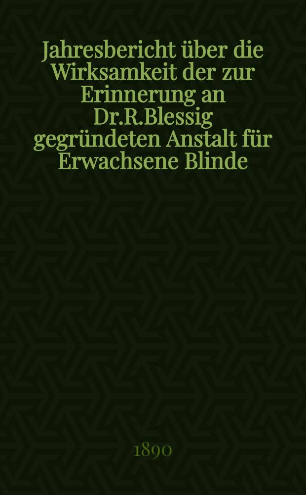 Jahresbericht über die Wirksamkeit der zur Erinnerung an Dr.R.Blessig gegründeten Anstalt für Erwachsene Blinde