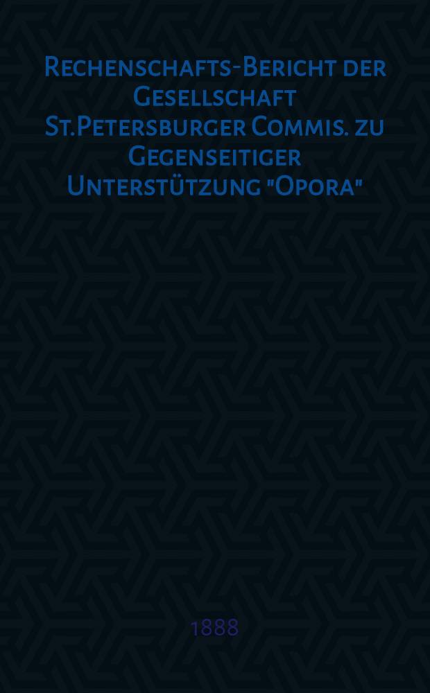 Rechenschafts-Bericht der Gesellschaft St.Petersburger Commis. zu Gegenseitiger Unterstützung "Opora"