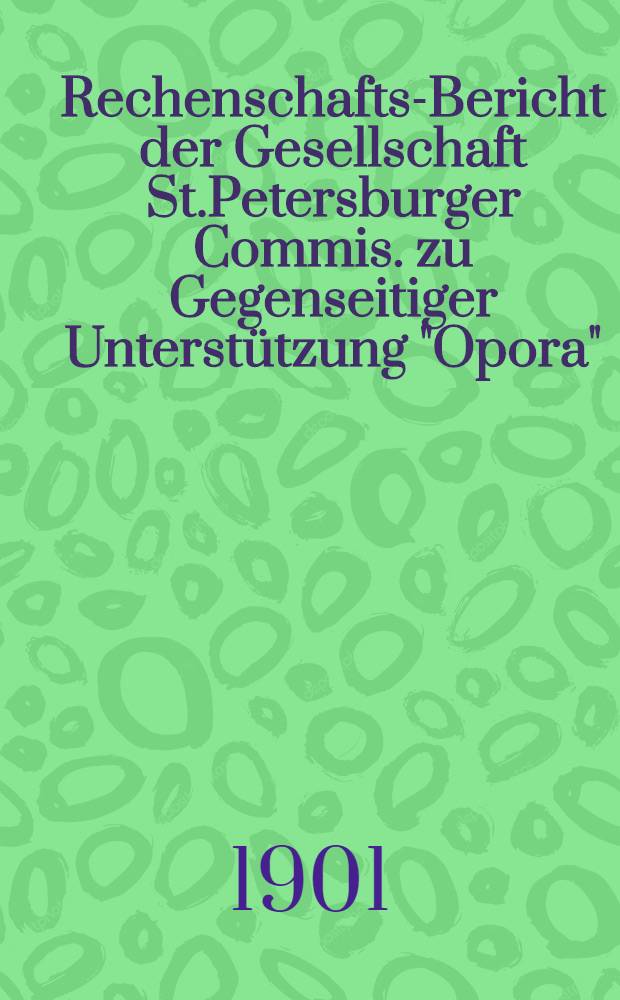 Rechenschafts-Bericht der Gesellschaft St.Petersburger Commis. zu Gegenseitiger Unterst&uuml;tzung "Opora"