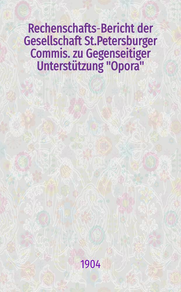 Rechenschafts-Bericht der Gesellschaft St.Petersburger Commis. zu Gegenseitiger Unterstützung "Opora"
