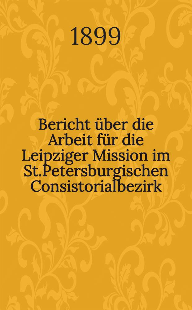 Bericht &uuml;ber die Arbeit f&uuml;r die Leipziger Mission im St.Petersburgischen Consistorialbezirk