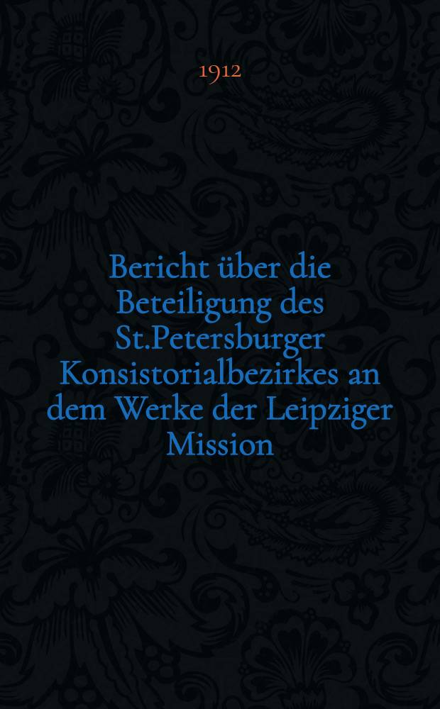 Bericht über die Beteiligung des St.Petersburger Konsistorialbezirkes an dem Werke der Leipziger Mission