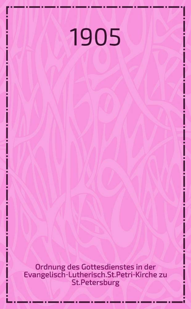 Ordnung des Gottesdienstes in der Evangelisch-Lutherisch.St.Petri-Kirche zu St.Petersburg