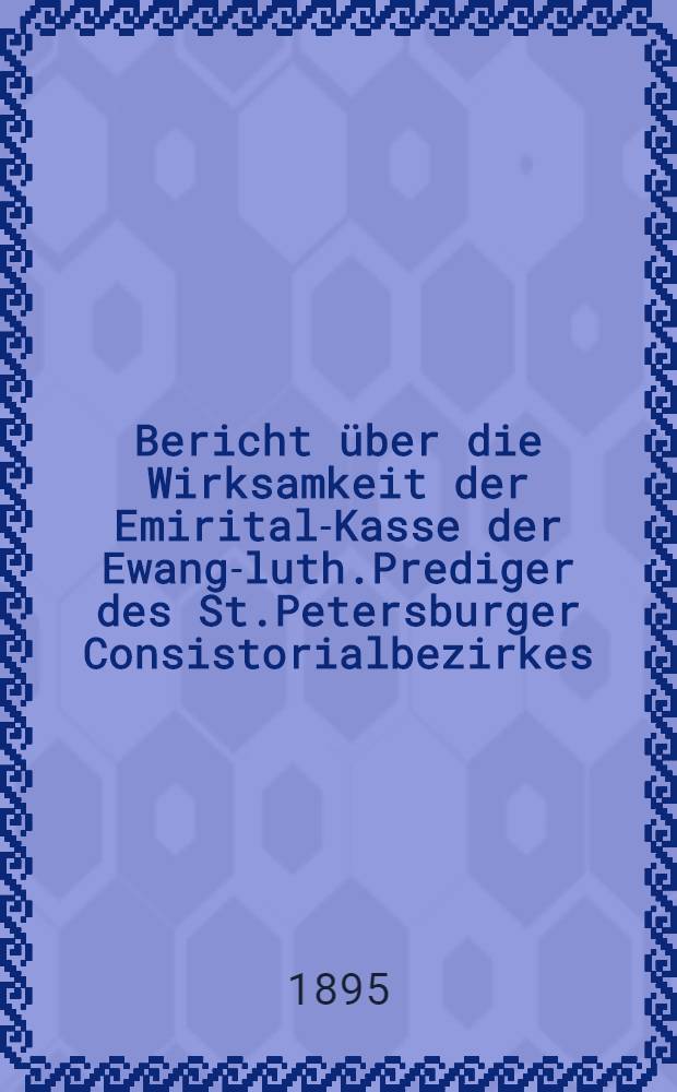 Bericht über die Wirksamkeit der Emirital-Kasse der Ewang-luth.Prediger des St.Petersburger Consistorialbezirkes