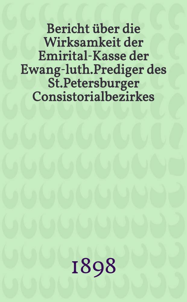 Bericht &uuml;ber die Wirksamkeit der Emirital-Kasse der Ewang-luth.Prediger des St.Petersburger Consistorialbezirkes