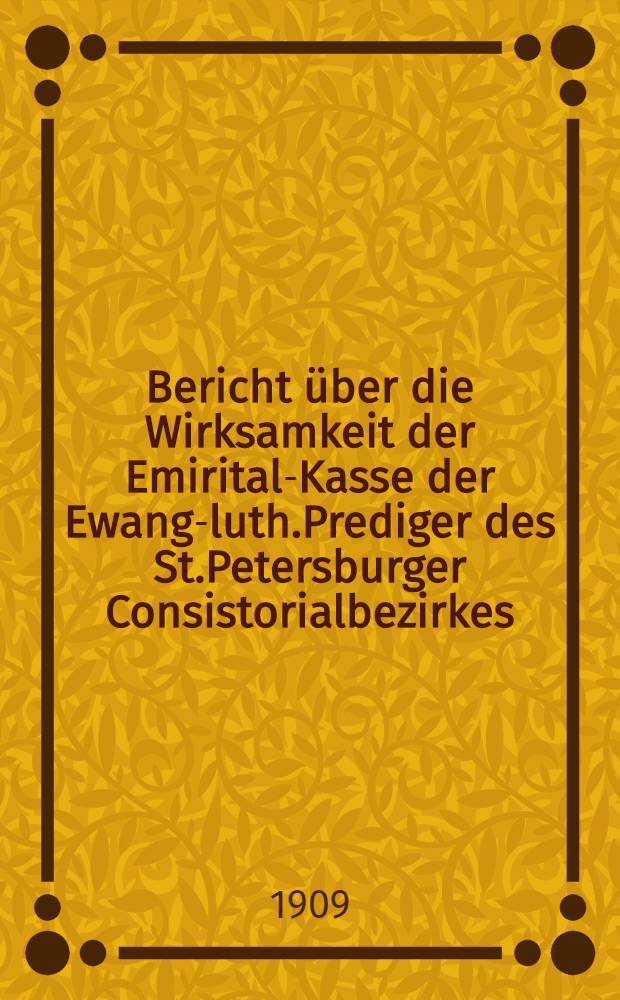 Bericht über die Wirksamkeit der Emirital-Kasse der Ewang-luth.Prediger des St.Petersburger Consistorialbezirkes