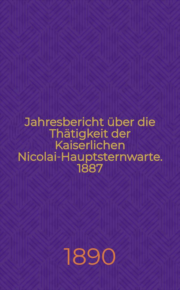Jahresbericht über die Thätigkeit der Kaiserlichen Nicolai-Hauptsternwarte. 1887/1889