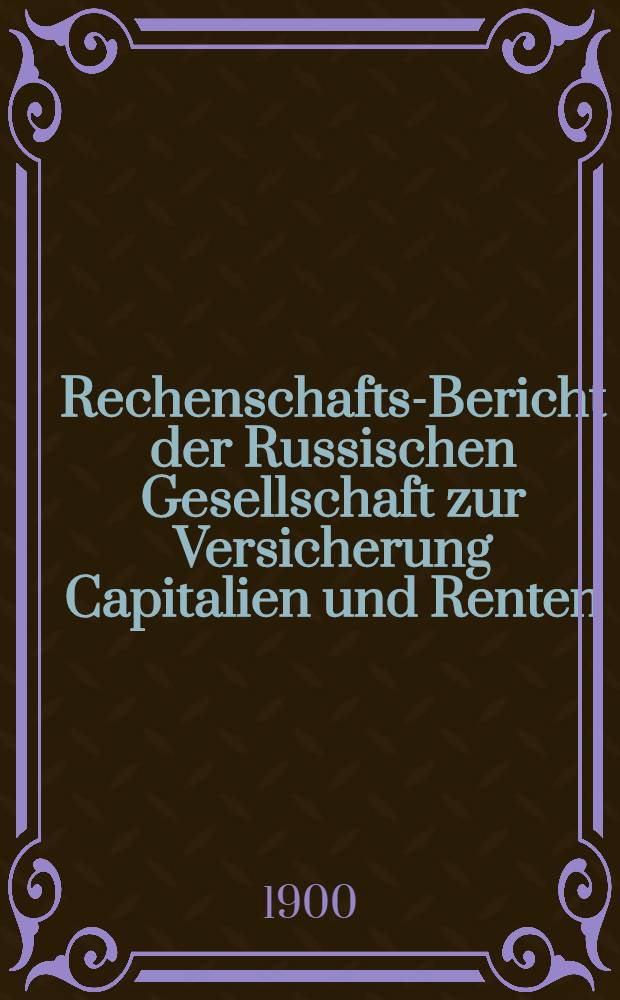 Rechenschafts-Bericht der Russischen Gesellschaft zur Versicherung Capitalien und Renten