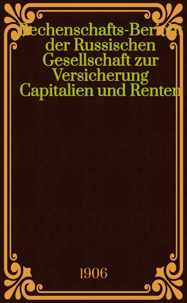 Rechenschafts-Bericht der Russischen Gesellschaft zur Versicherung Capitalien und Renten