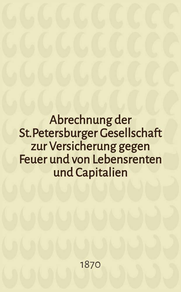 Abrechnung der St.Petersburger Gesellschaft zur Versicherung gegen Feuer und von Lebensrenten und Capitalien