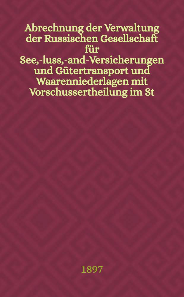 Abrechnung der Verwaltung der Russischen Gesellschaft für See, -Fluss, -Land-Versicherungen und Gütertransport und Waarenniederlagen mit Vorschussertheilung im St.Petersburg (gegründet 1844)