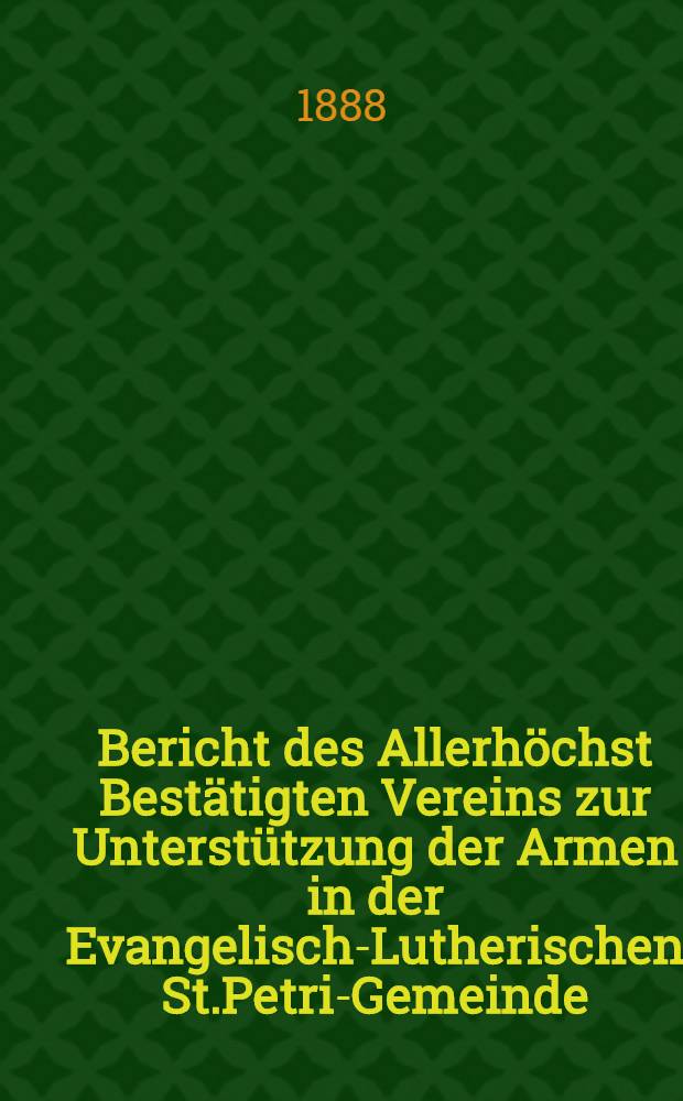 Bericht des Allerhöchst Bestätigten Vereins zur Unterstützung der Armen in der Evangelisch-Lutherischen St.Petri-Gemeinde