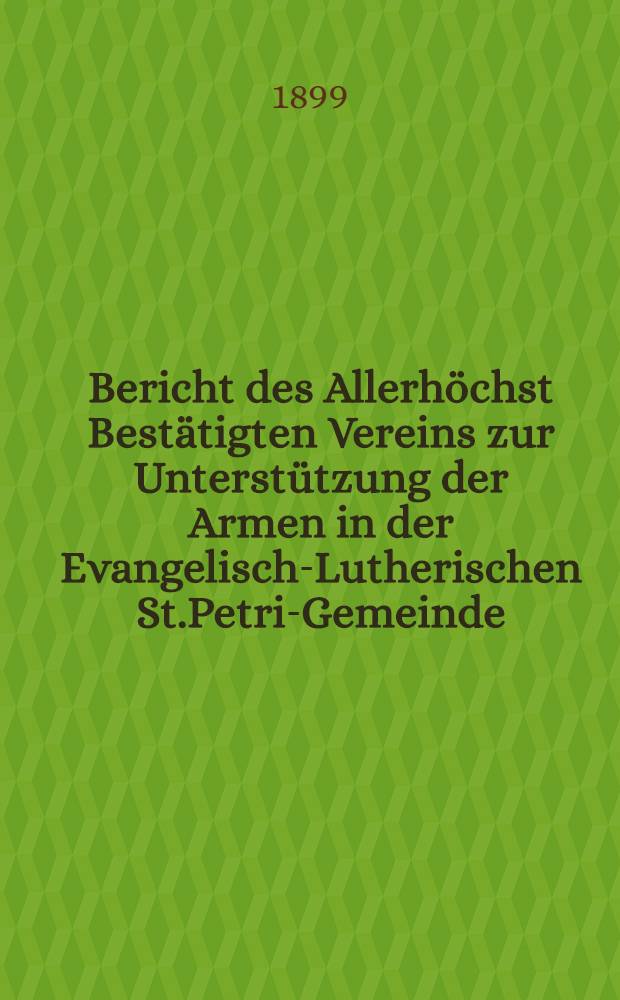 Bericht des Allerhöchst Bestätigten Vereins zur Unterstützung der Armen in der Evangelisch-Lutherischen St.Petri-Gemeinde