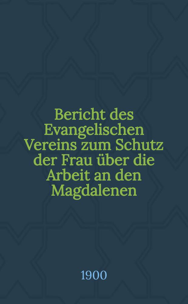 Bericht des Evangelischen Vereins zum Schutz der Frau &uuml;ber die Arbeit an den Magdalenen