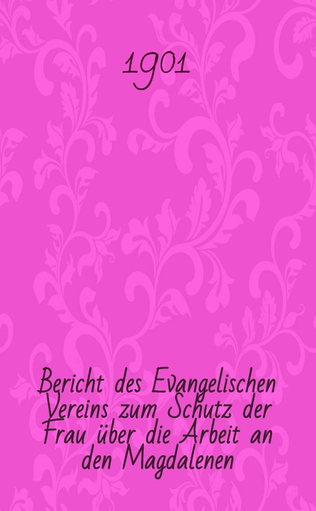 Bericht des Evangelischen Vereins zum Schutz der Frau &uuml;ber die Arbeit an den Magdalenen