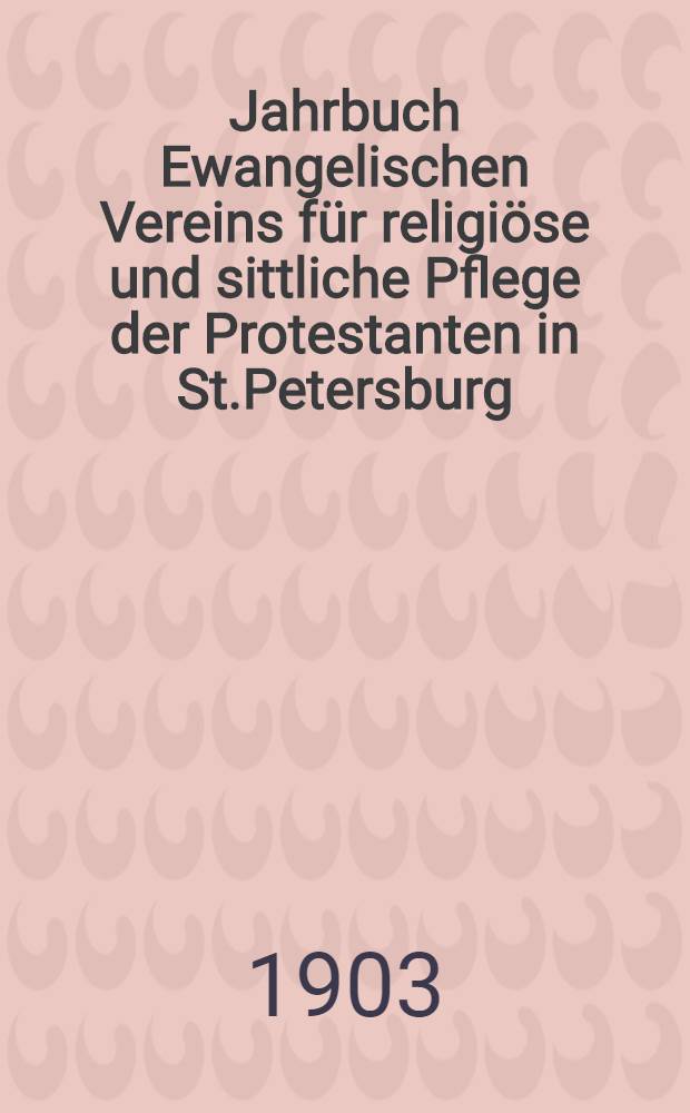 Jahrbuch Ewangelischen Vereins für religiöse und sittliche Pflege der Protestanten in St.Petersburg