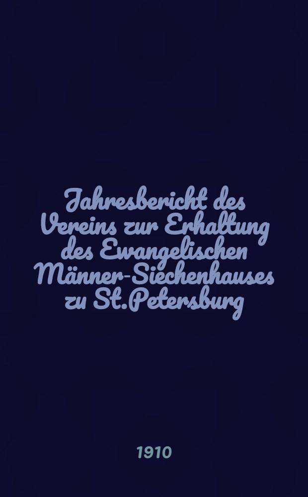 Jahresbericht des Vereins zur Erhaltung des Ewangelischen Männer-Siechenhauses zu St.Petersburg
