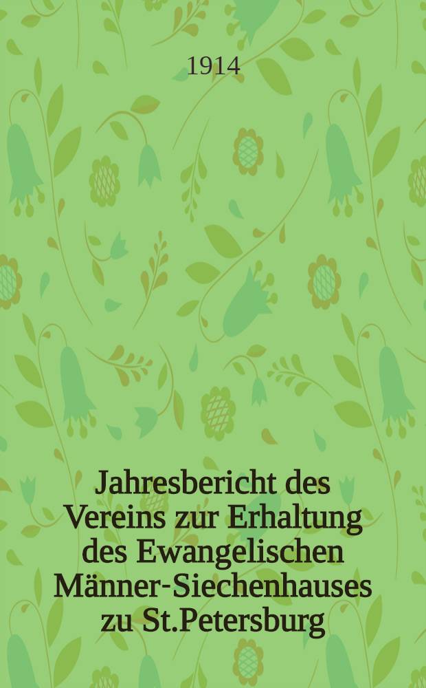 Jahresbericht des Vereins zur Erhaltung des Ewangelischen Männer-Siechenhauses zu St.Petersburg