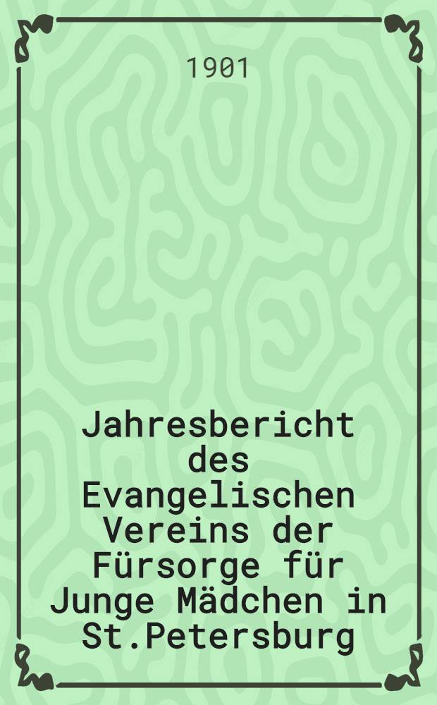 Jahresbericht des Evangelischen Vereins der Fürsorge für Junge Mädchen in St.Petersburg