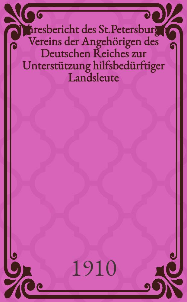 Jahresbericht des St.Petersburger Vereins der Angehörigen des Deutschen Reiches zur Unterstützung hilfsbedürftiger Landsleute