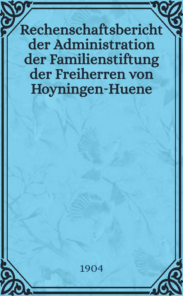 Rechenschaftsbericht der Administration der Familienstiftung der Freiherren von Hoyningen-Huene