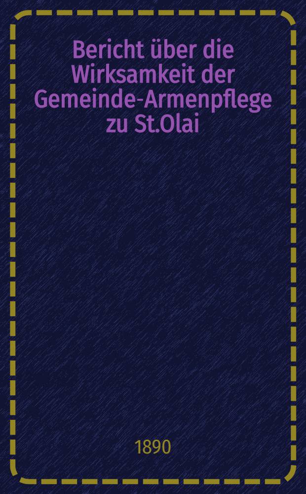 Bericht &uuml;ber die Wirksamkeit der Gemeinde-Armenpflege zu St.Olai
