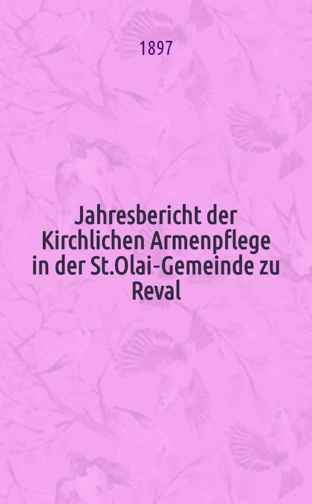 Jahresbericht der Kirchlichen Armenpflege in der St.Olai-Gemeinde zu Reval