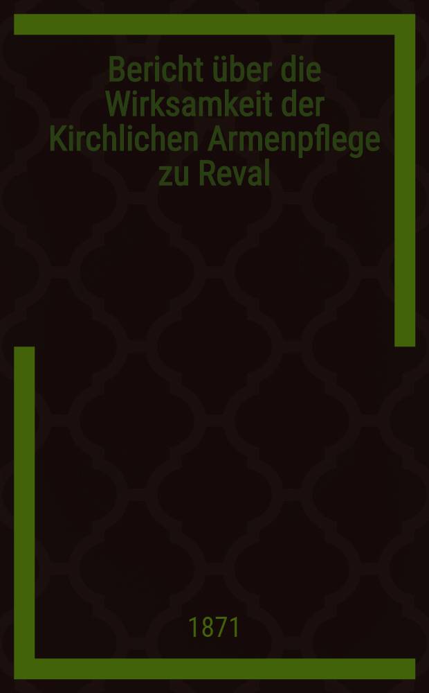 Bericht &uuml;ber die Wirksamkeit der Kirchlichen Armenpflege zu Reval