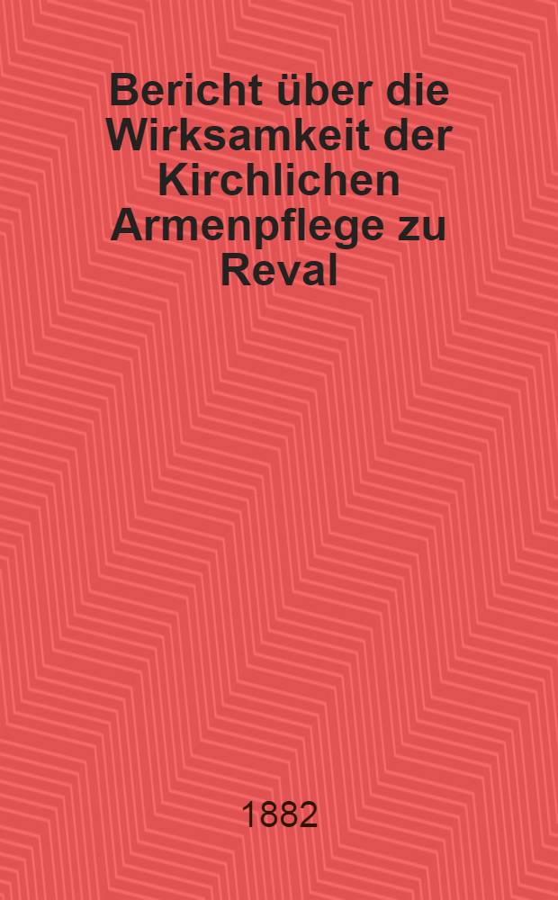 Bericht &uuml;ber die Wirksamkeit der Kirchlichen Armenpflege zu Reval