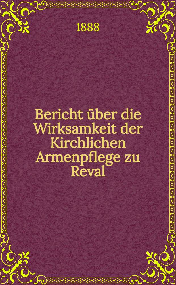 Bericht über die Wirksamkeit der Kirchlichen Armenpflege zu Reval