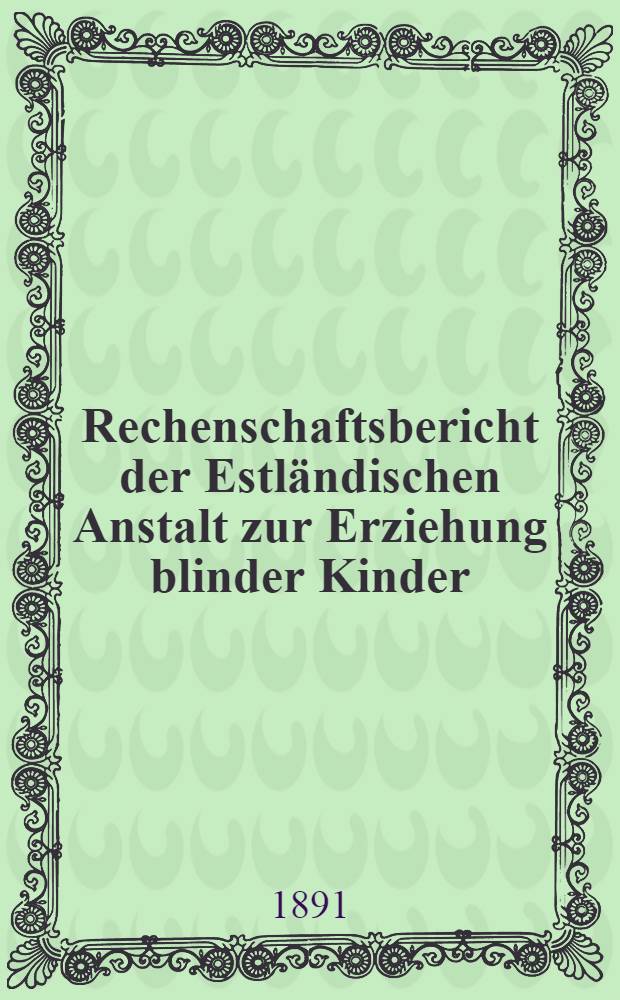 Rechenschaftsbericht der Estl&auml;ndischen Anstalt zur Erziehung blinder Kinder