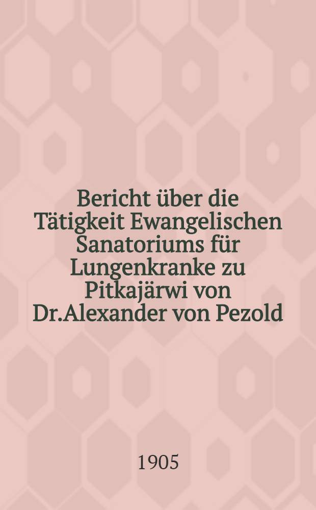 Bericht über die Tätigkeit Ewangelischen Sanatoriums für Lungenkranke zu Pitkajärwi von Dr.Alexander von Pezold