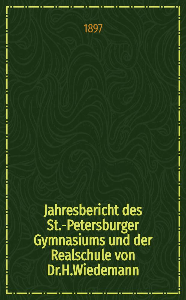 Jahresbericht des St.-Petersburger Gymnasiums und der Realschule von Dr.H.Wiedemann