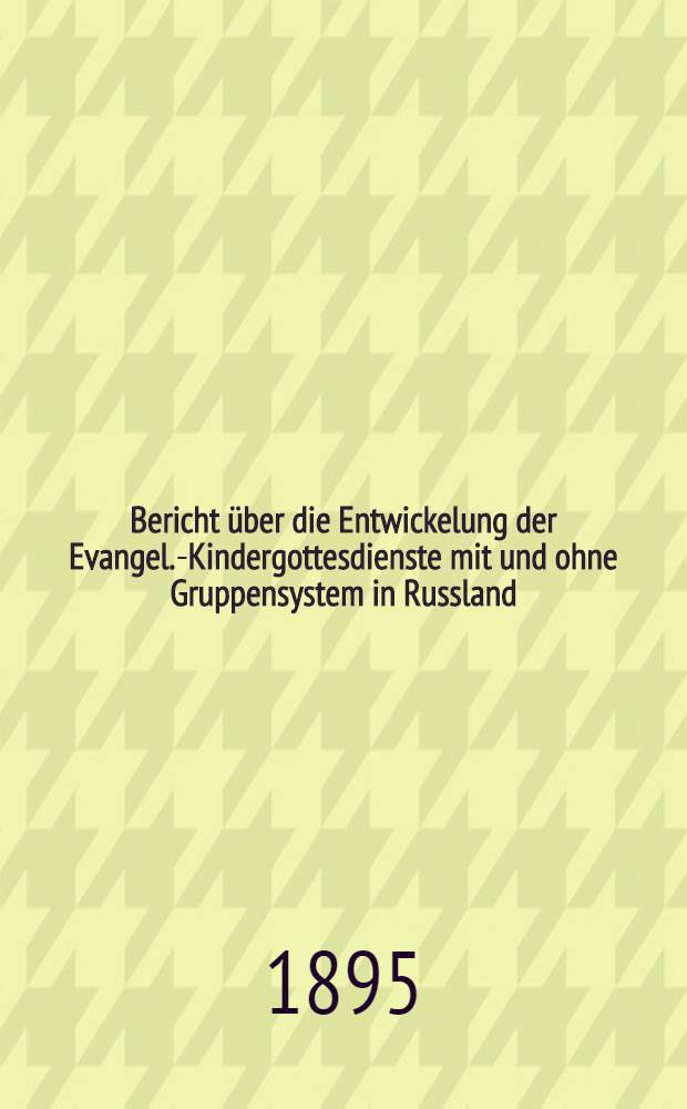 Bericht über die Entwickelung der Evangel.-Kindergottesdienste mit und ohne Gruppensystem in Russland (und Sonntagschulen)
