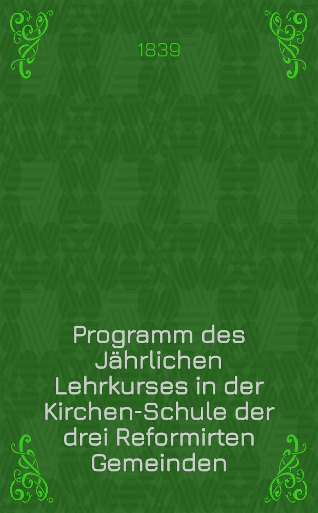 Programm des Jährlichen Lehrkurses in der Kirchen-Schule der drei Reformirten Gemeinden