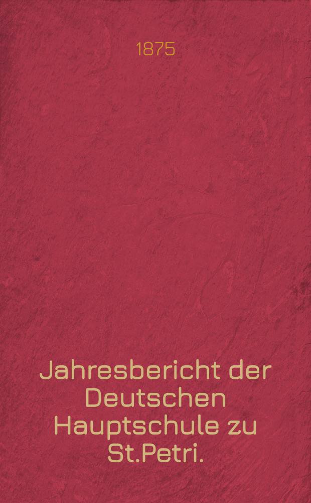 Jahresbericht der Deutschen Hauptschule zu St.Petri.(der Director Ernst Friesendorft)