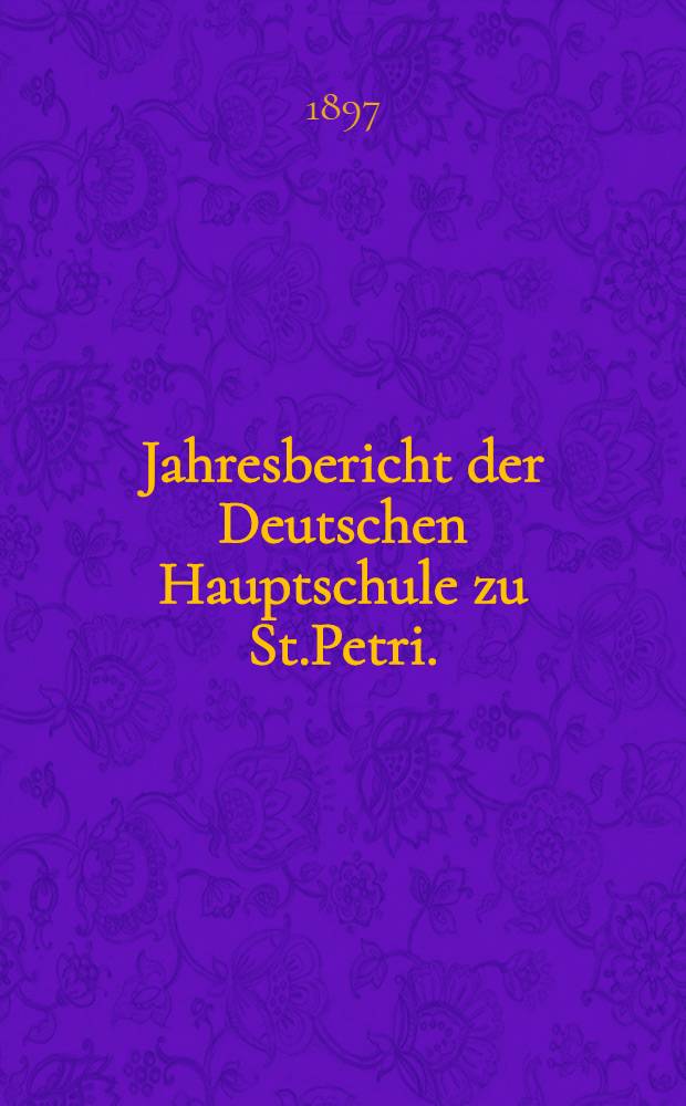 Jahresbericht der Deutschen Hauptschule zu St.Petri.(der Director Ernst Friesendorft)