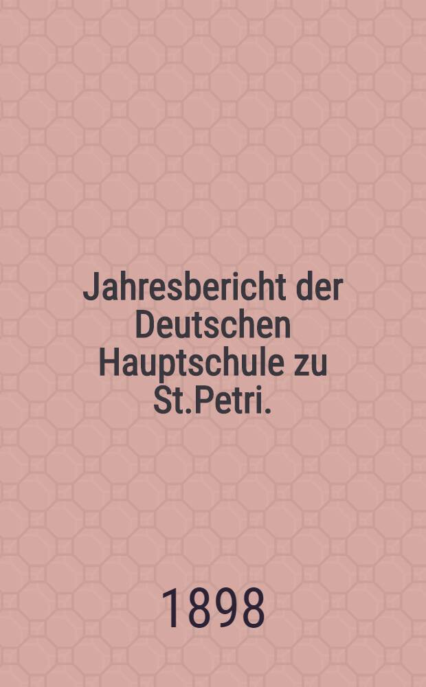 Jahresbericht der Deutschen Hauptschule zu St.Petri.(der Director Ernst Friesendorft)