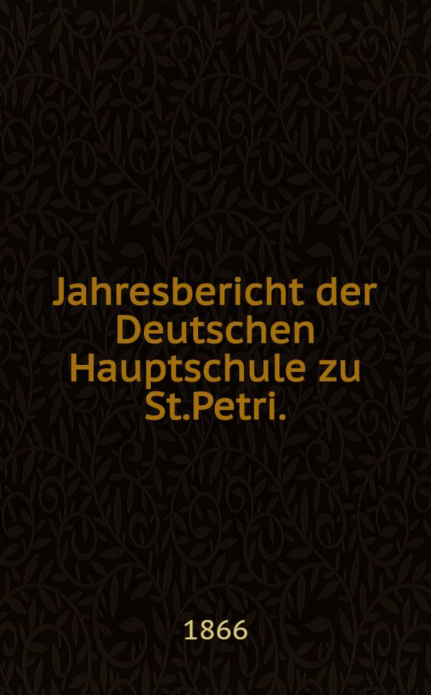 Jahresbericht der Deutschen Hauptschule zu St.Petri.(der Director Ernst Friesendorft)