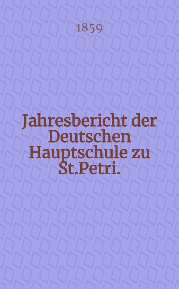 Jahresbericht der Deutschen Hauptschule zu St.Petri.(der Director Ernst Friesendorft)