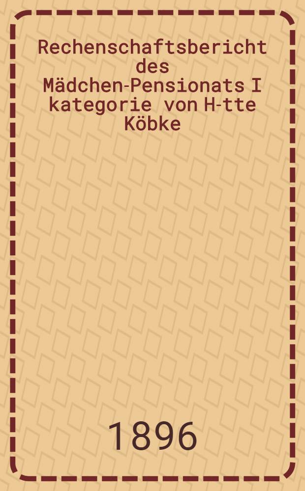 Rechenschaftsbericht des M&auml;dchen-Pensionats I kategorie von H-tte K&ouml;bke