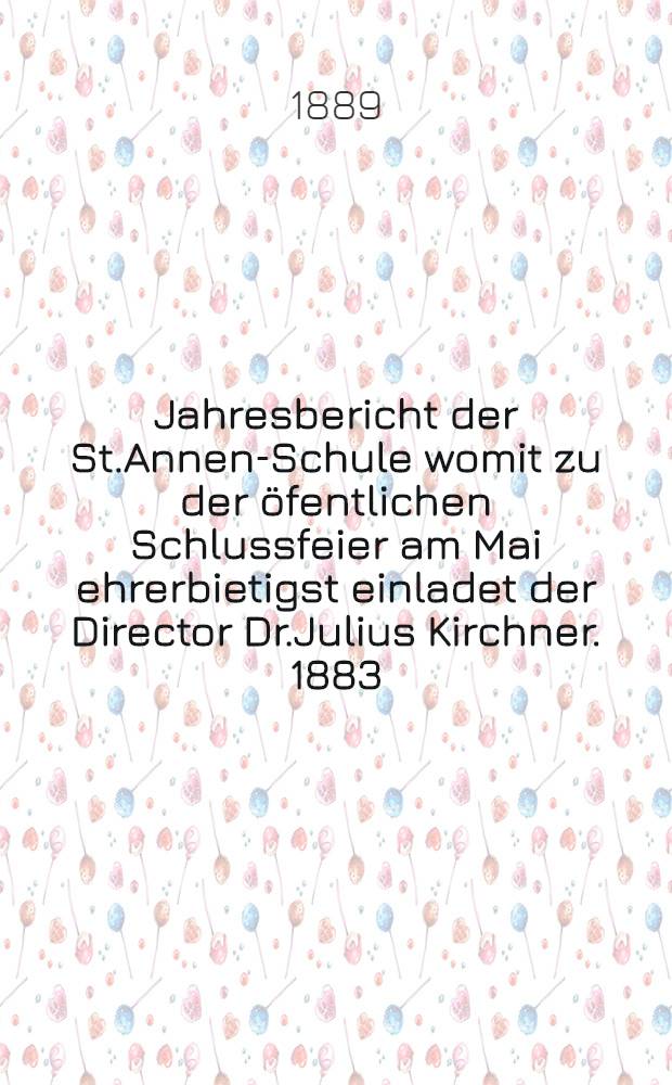 Jahresbericht der St.Annen-Schule womit zu der öfentlichen Schlussfeier am Mai ehrerbietigst einladet der Director Dr.Julius Kirchner. 1883/1888