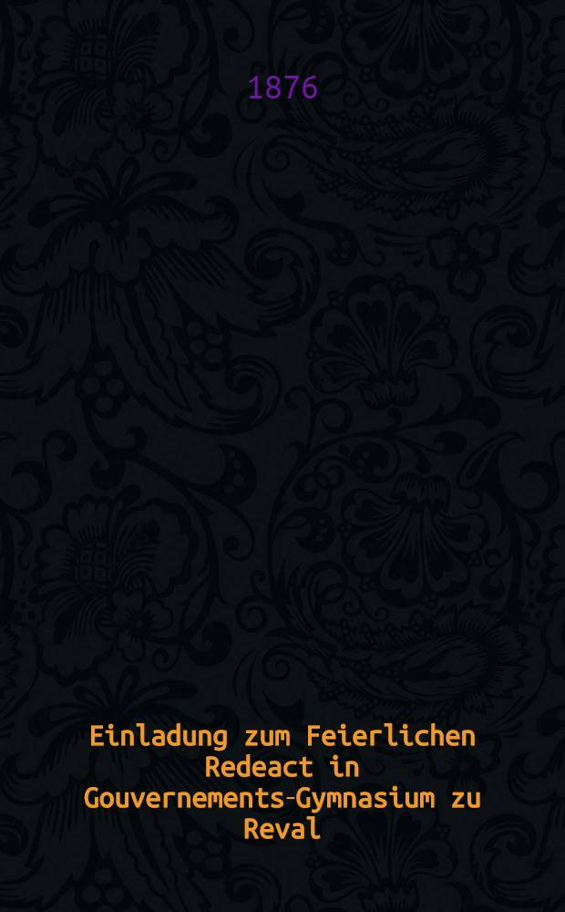 Einladung zum Feierlichen Redeact in Gouvernements-Gymnasium zu Reval