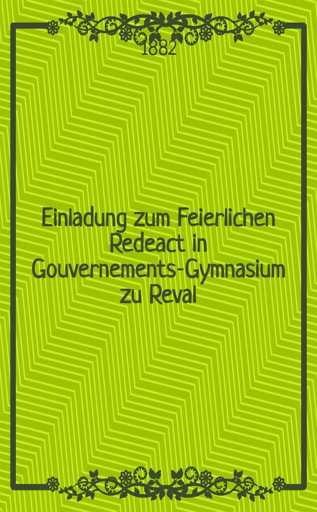 Einladung zum Feierlichen Redeact in Gouvernements-Gymnasium zu Reval