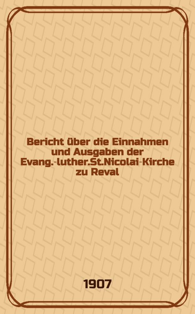 Bericht über die Einnahmen und Ausgaben der Evang.-luther.St.Nicolai-Kirche zu Reval