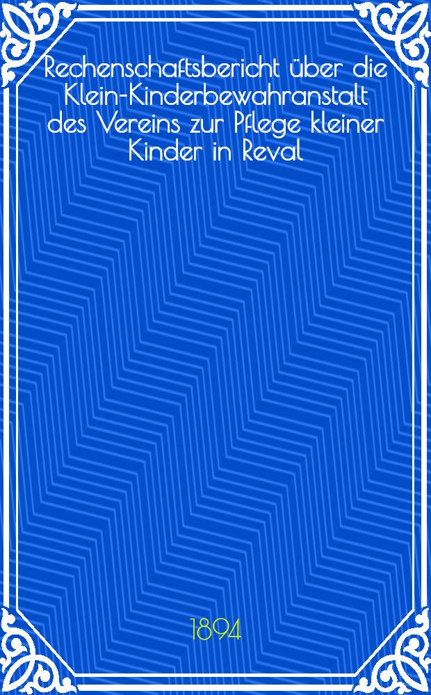 Rechenschaftsbericht über die Klein-Kinderbewahranstalt des Vereins zur Pflege kleiner Kinder in Reval