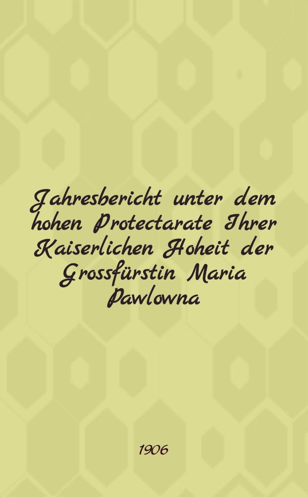 Jahresbericht unter dem hohen Protectarate Ihrer Kaiserlichen Hoheit der Grossfürstin Maria Pawlowna