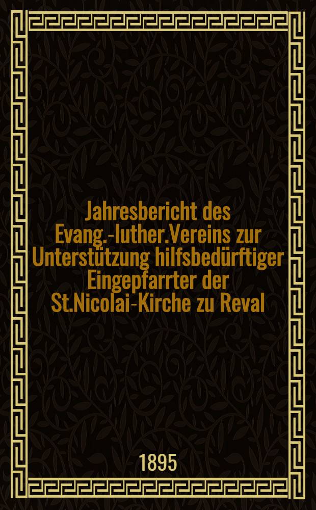 Jahresbericht des Evang.-luther.Vereins zur Unterstützung hilfsbedürftiger Eingepfarrter der St.Nicolai-Kirche zu Reval